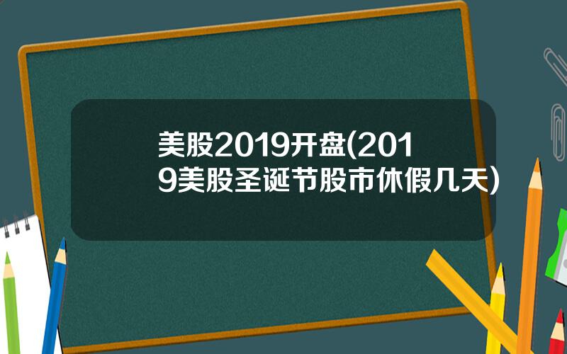 美股2019开盘(2019美股圣诞节股市休假几天)
