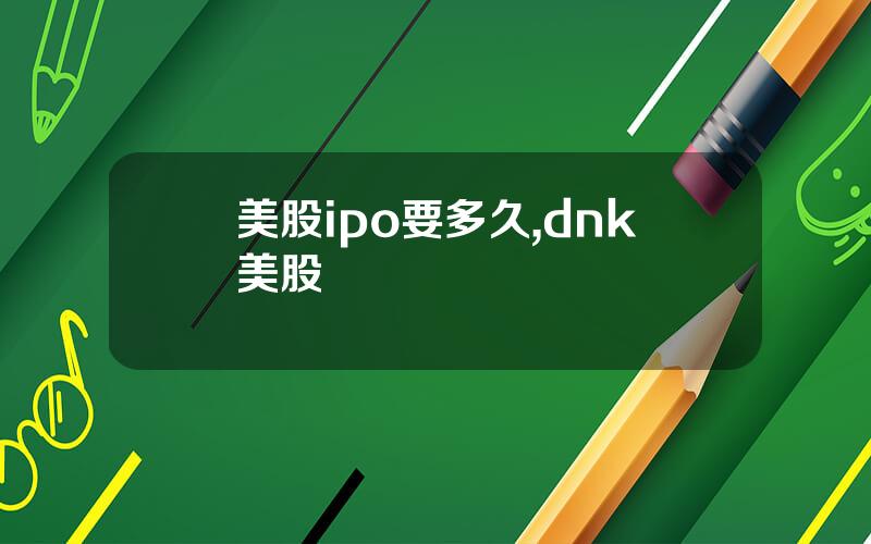 美股ipo要多久,dnk美股