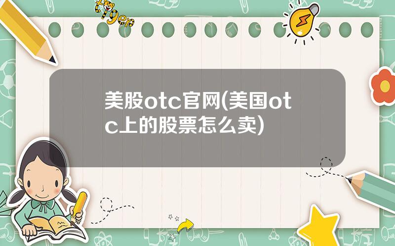 美股otc官网(美国otc上的股票怎么卖)