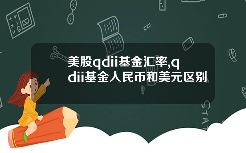 美股qdii基金汇率,qdii基金人民币和美元区别