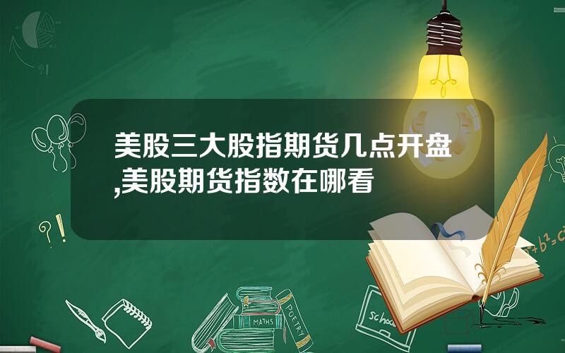美股三大股指期货几点开盘,美股期货指数在哪看