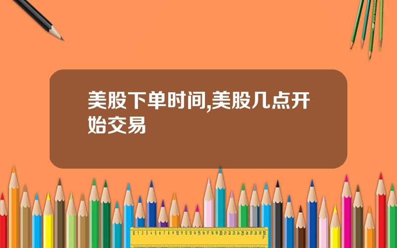 美股下单时间,美股几点开始交易