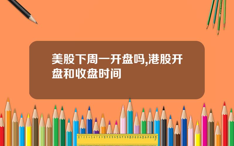 美股下周一开盘吗,港股开盘和收盘时间