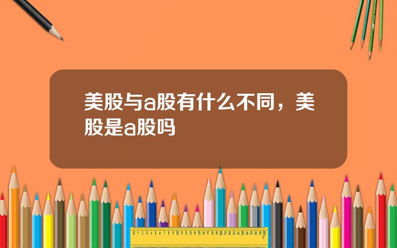 美股与a股有什么不同，美股是a股吗