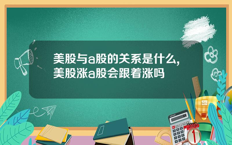 美股与a股的关系是什么,美股涨a股会跟着涨吗
