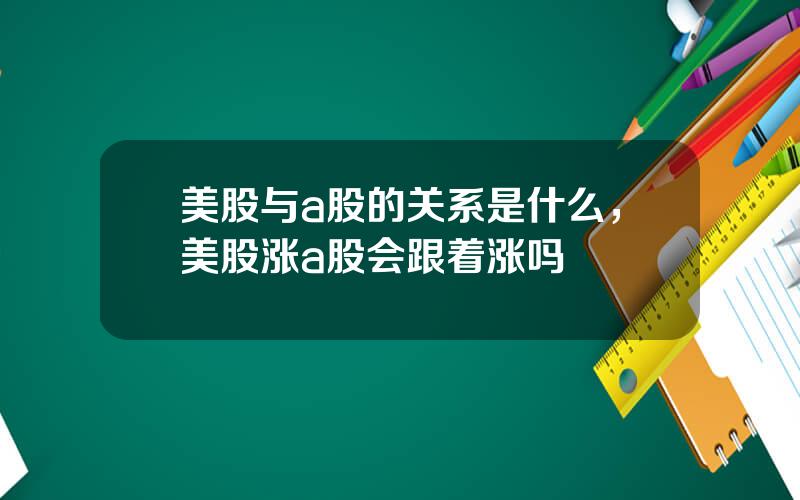 美股与a股的关系是什么，美股涨a股会跟着涨吗