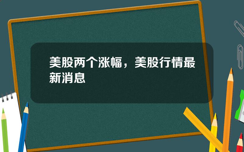美股两个涨幅，美股行情最新消息
