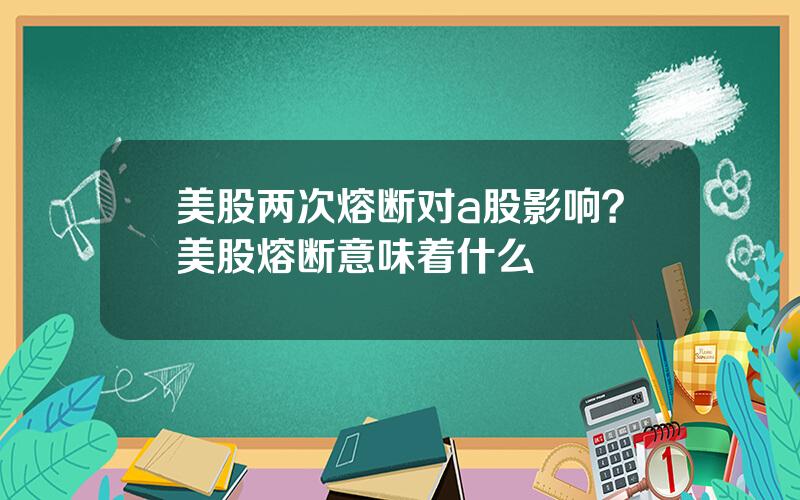 美股两次熔断对a股影响？美股熔断意味着什么