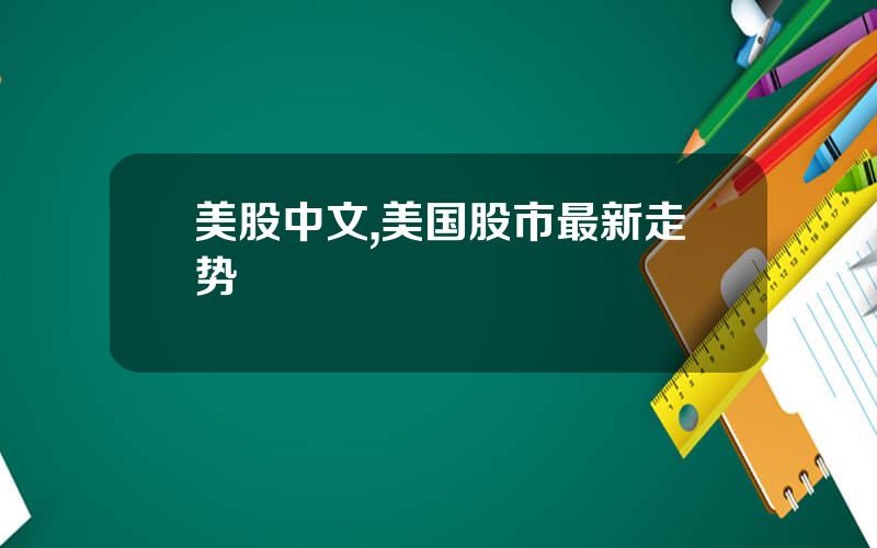 美股中文,美国股市最新走势
