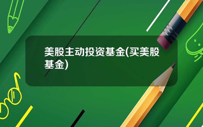 美股主动投资基金(买美股基金)