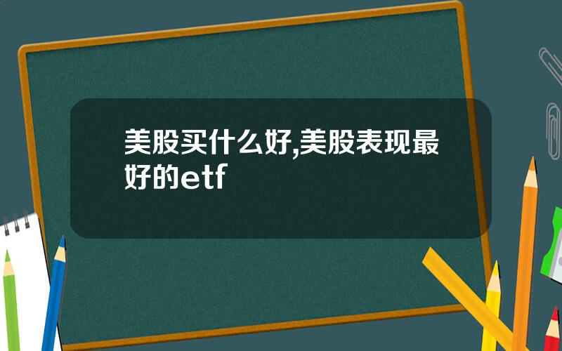 美股买什么好,美股表现最好的etf