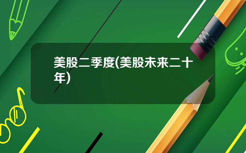 美股二季度(美股未来二十年)