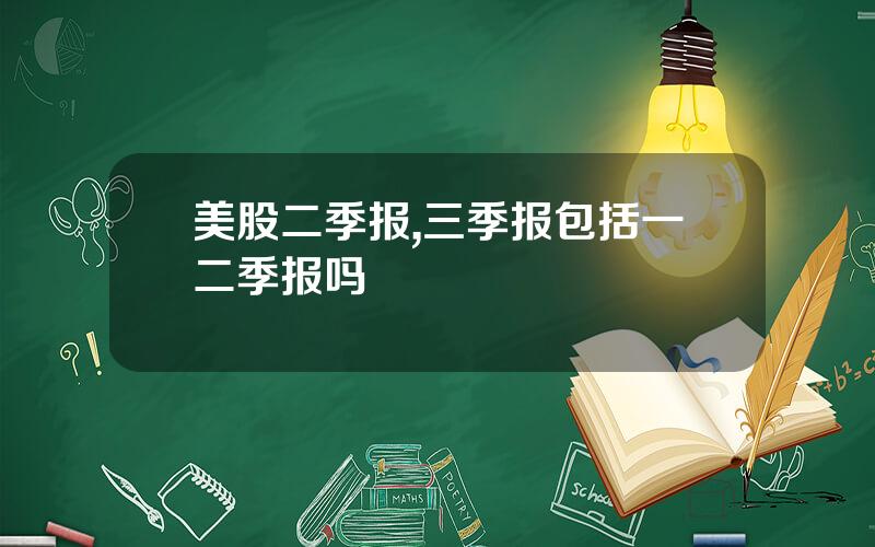 美股二季报,三季报包括一二季报吗
