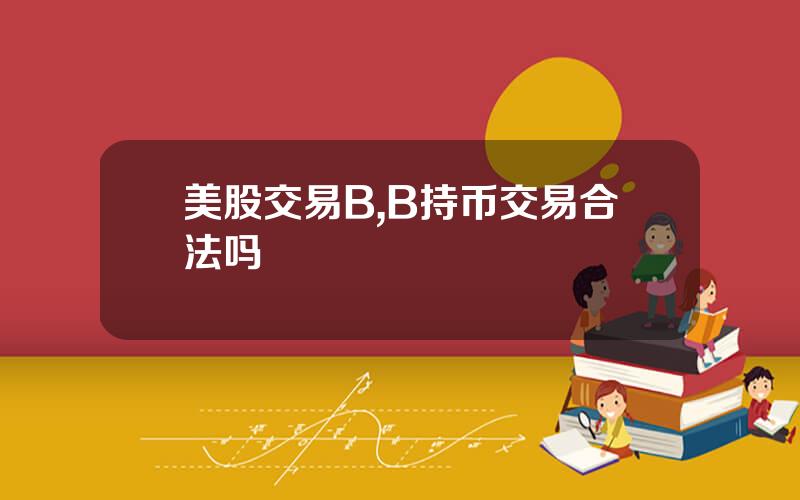美股交易B,B持币交易合法吗