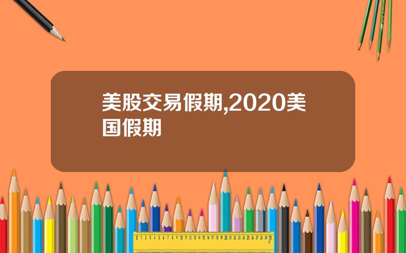 美股交易假期,2020美国假期