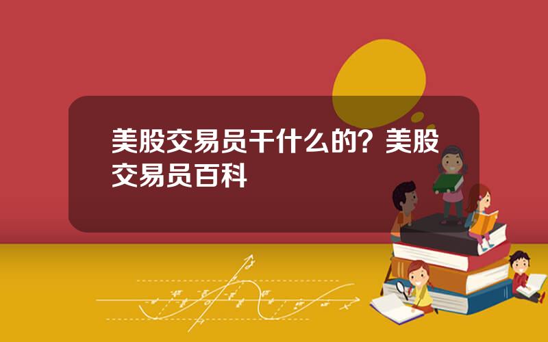 美股交易员干什么的？美股交易员百科