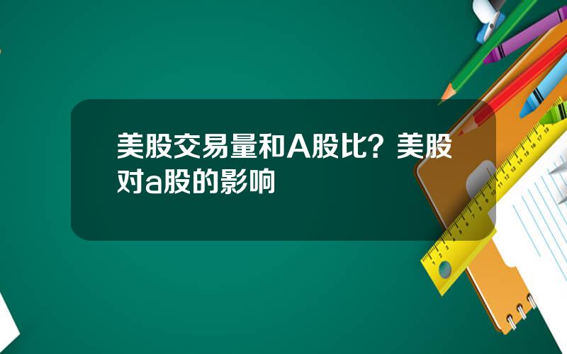美股交易量和A股比？美股对a股的影响