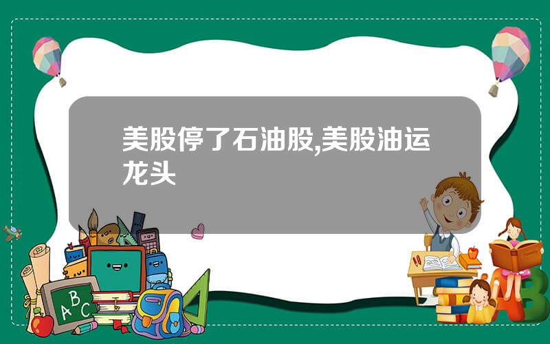 美股停了石油股,美股油运龙头