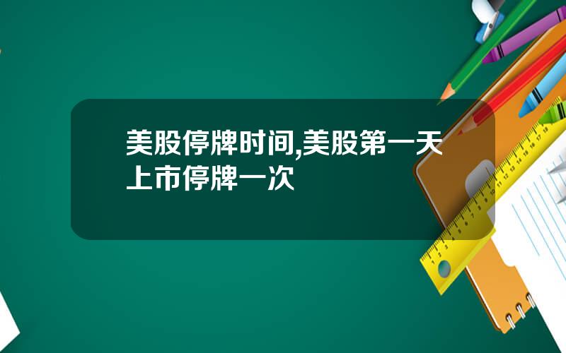 美股停牌时间,美股第一天上市停牌一次