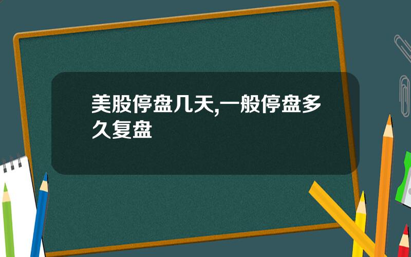 美股停盘几天,一般停盘多久复盘