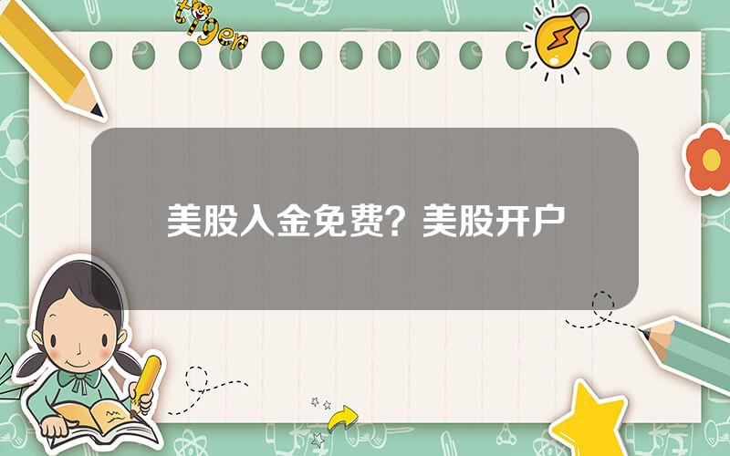 美股入金免费？美股开户