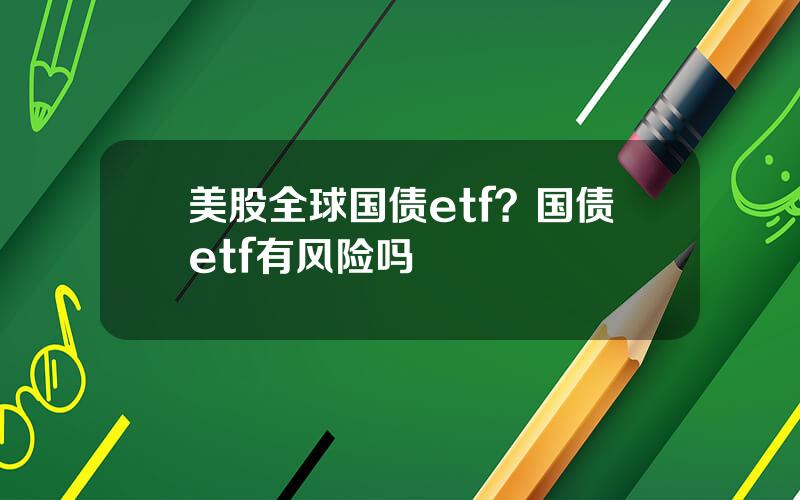 美股全球国债etf？国债etf有风险吗