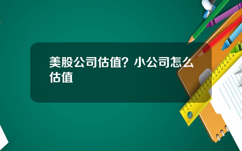 美股公司估值？小公司怎么估值