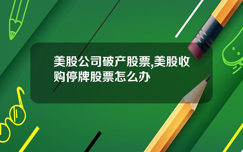 美股公司破产股票,美股收购停牌股票怎么办