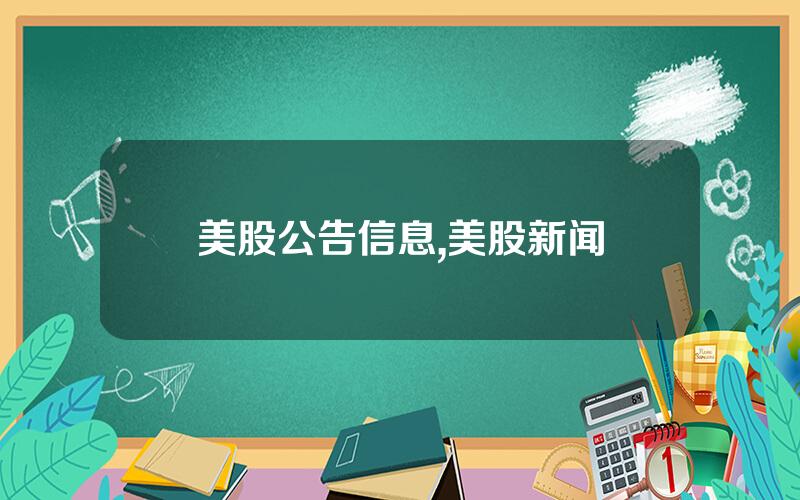 美股公告信息,美股新闻