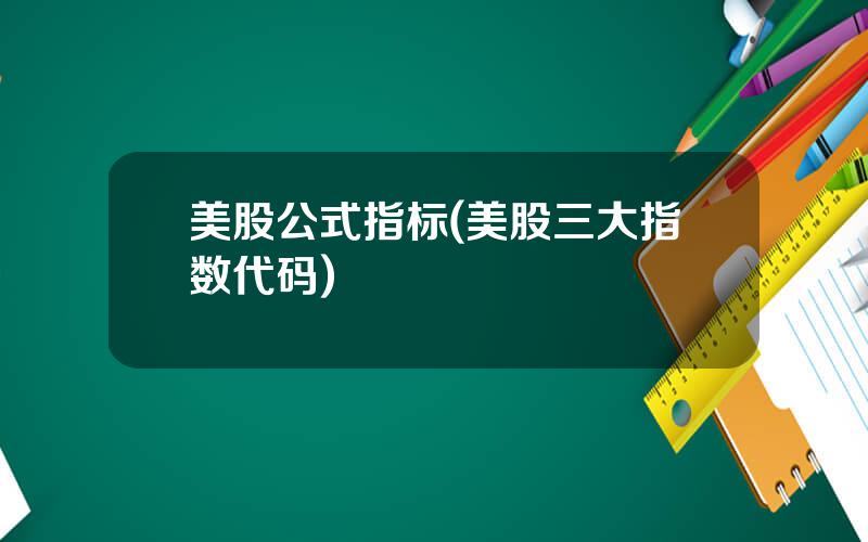 美股公式指标(美股三大指数代码)