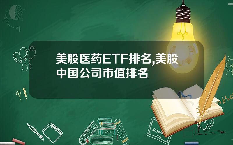 美股医药ETF排名,美股中国公司市值排名