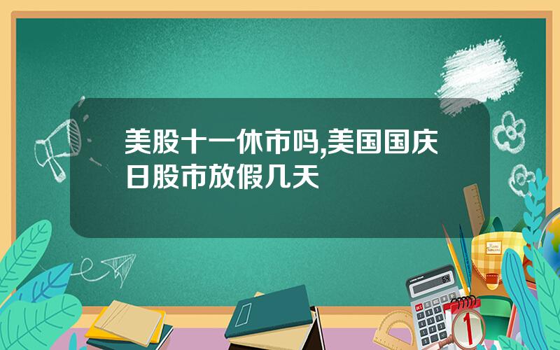 美股十一休市吗,美国国庆日股市放假几天