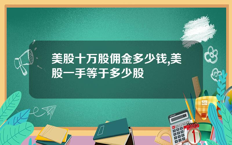 美股十万股佣金多少钱,美股一手等于多少股