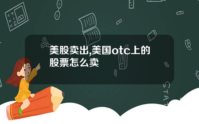 美股卖出,美国otc上的股票怎么卖