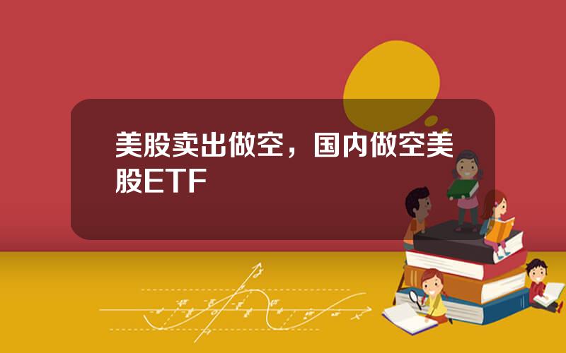 美股卖出做空，国内做空美股ETF