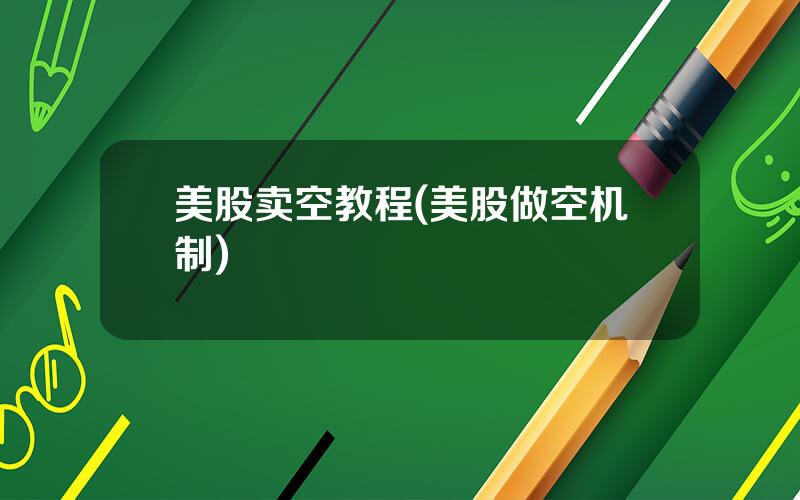美股卖空教程(美股做空机制)