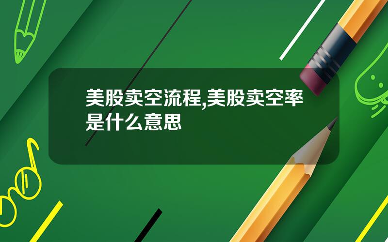 美股卖空流程,美股卖空率是什么意思