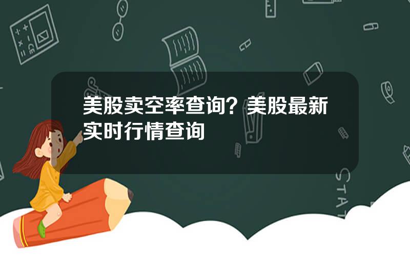 美股卖空率查询？美股最新实时行情查询