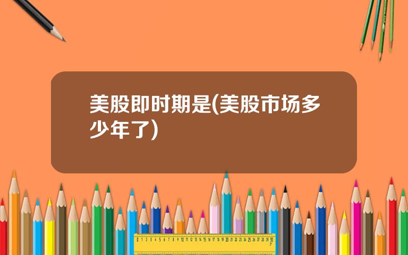 美股即时期是(美股市场多少年了)