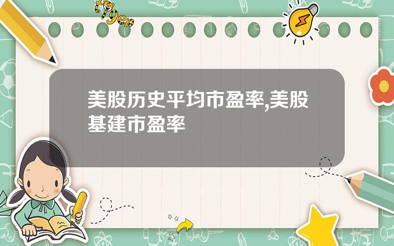 美股历史平均市盈率,美股基建市盈率