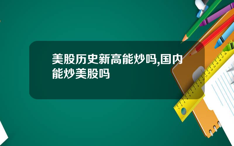 美股历史新高能炒吗,国内能炒美股吗