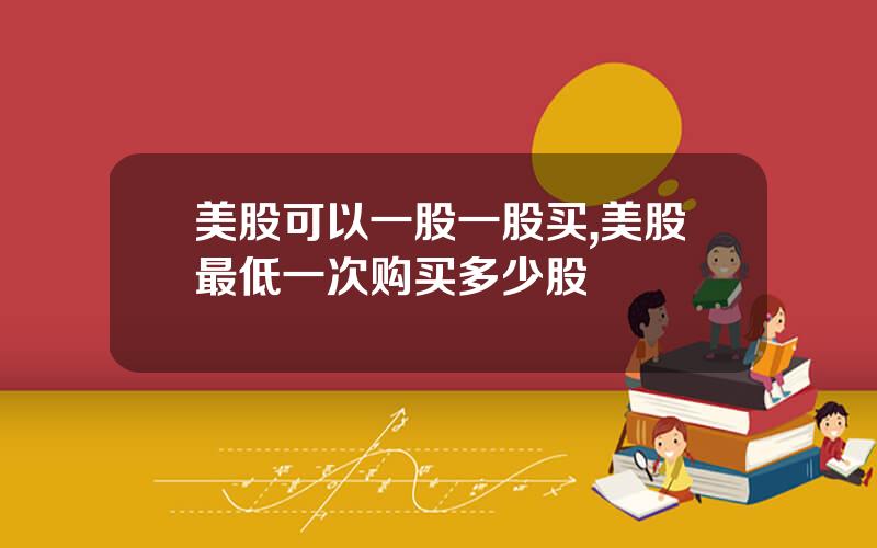美股可以一股一股买,美股最低一次购买多少股