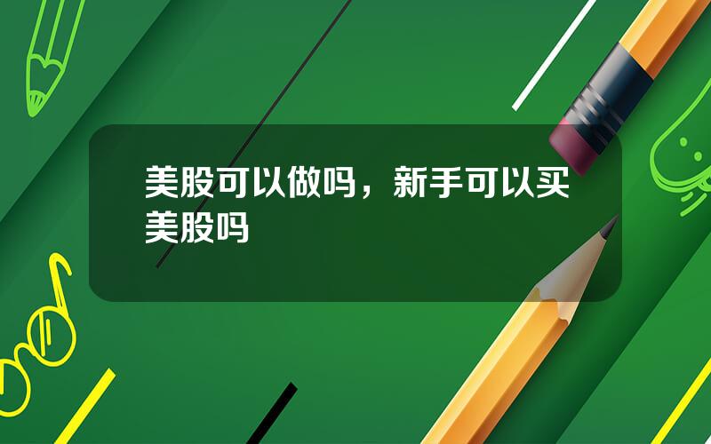 美股可以做吗，新手可以买美股吗