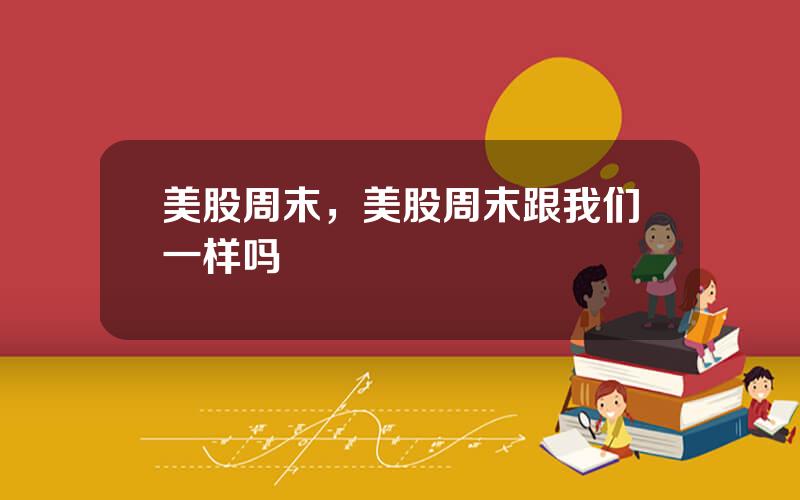 美股周末，美股周末跟我们一样吗