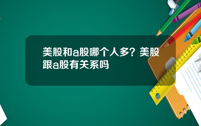 美股和a股哪个人多？美股跟a股有关系吗