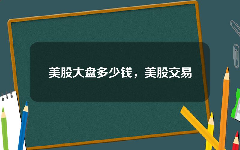 美股大盘多少钱，美股交易