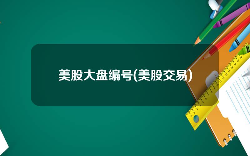 美股大盘编号(美股交易)