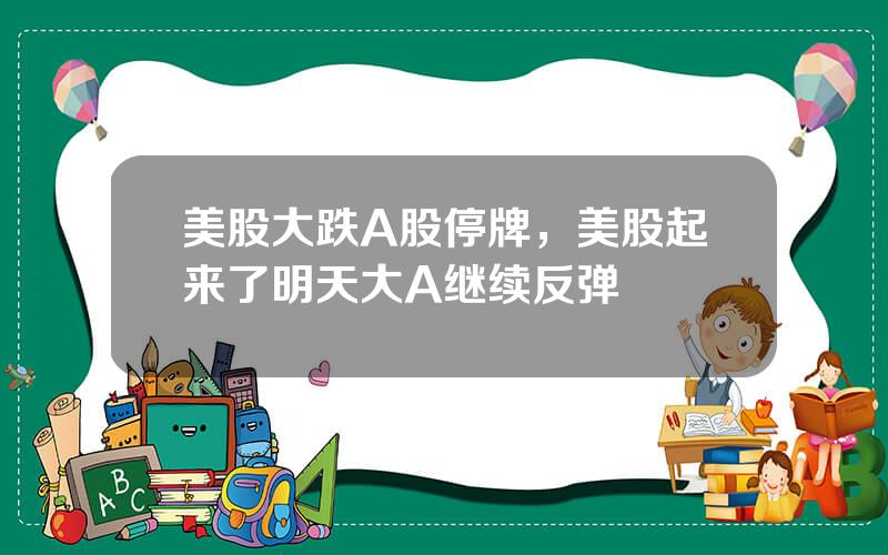 美股大跌A股停牌，美股起来了明天大A继续反弹
