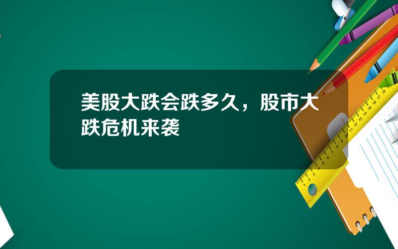 美股大跌会跌多久，股市大跌危机来袭