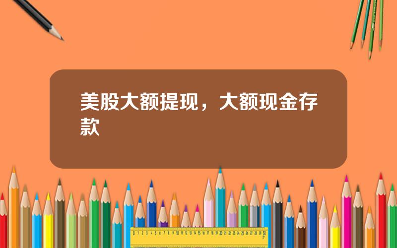 美股大额提现，大额现金存款